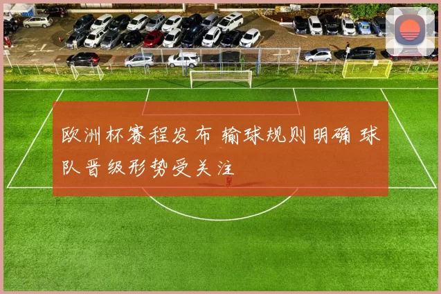 欧洲杯赛程发布 输球规则明确 球队晋级形势受关注