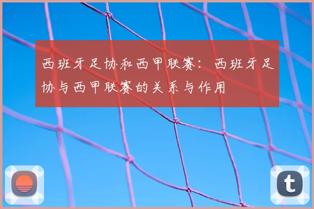 西班牙足协和西甲联赛:西班牙足协与西甲联赛的关系与作用