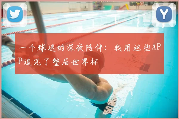 一个球迷的深夜陪伴：我用这些APP追完了整届世界杯