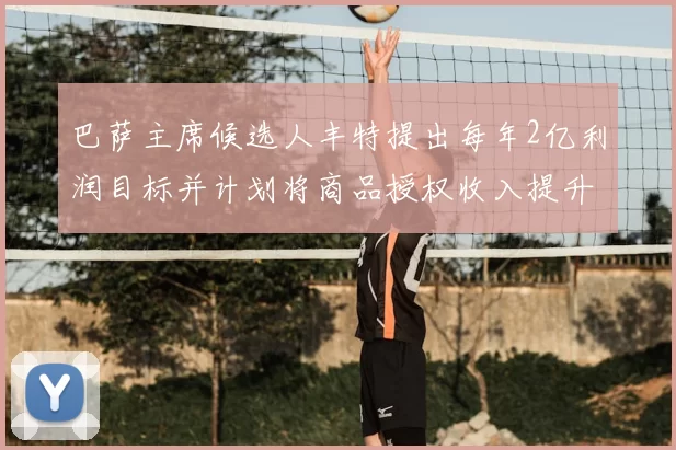 巴萨主席候选人丰特提出每年2亿利润目标并计划将商品授权收入提升至4亿