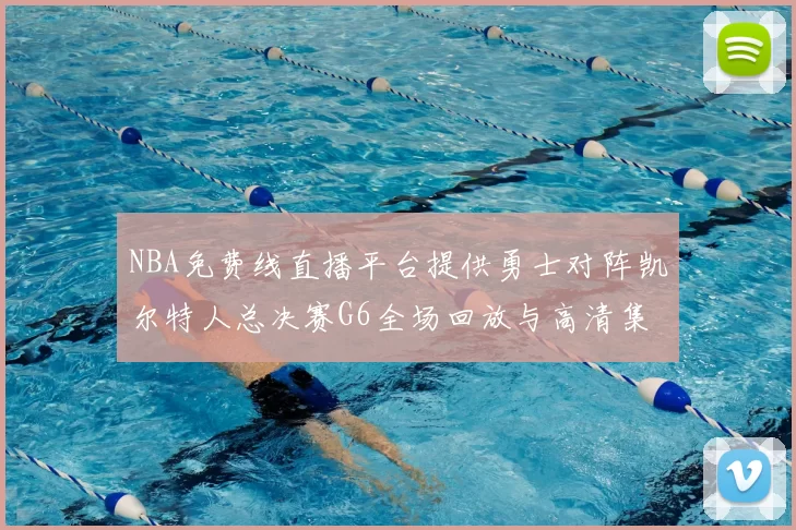 NBA免费线直播平台提供勇士对阵凯尔特人总决赛G6全场回放与高清集锦