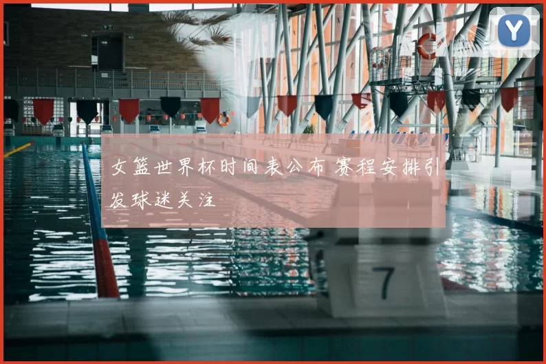 女篮世界杯时间表公布 赛程安排引发球迷关注