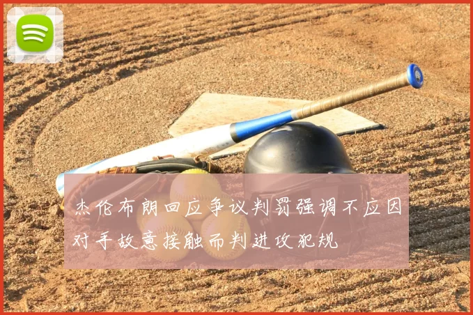 杰伦布朗回应争议判罚强调不应因对手故意接触而判进攻犯规