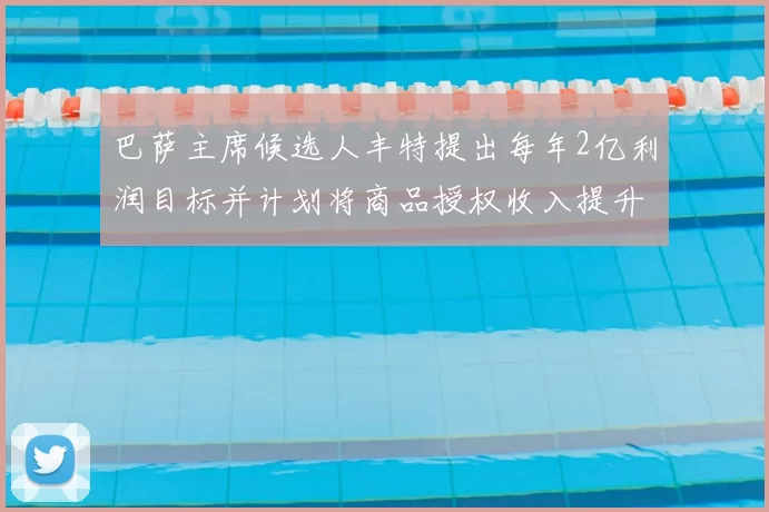 巴萨主席候选人丰特提出每年2亿利润目标并计划将商品授权收入提升至4亿