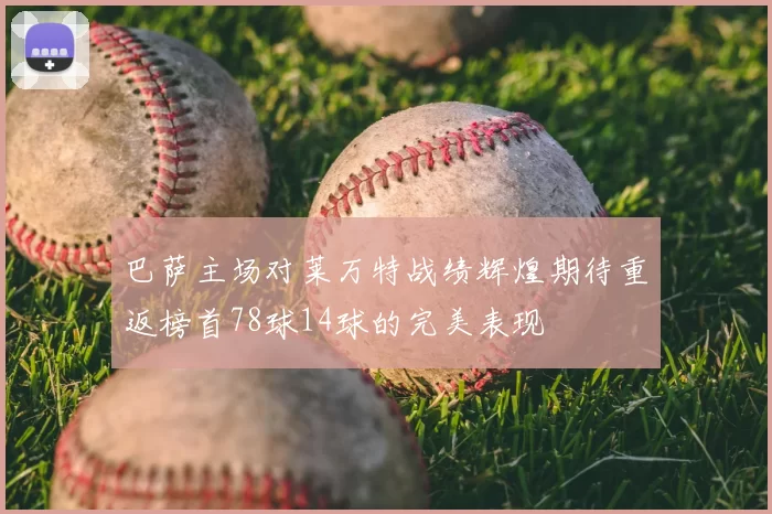 巴萨主场对莱万特战绩辉煌期待重返榜首78球14球的完美表现