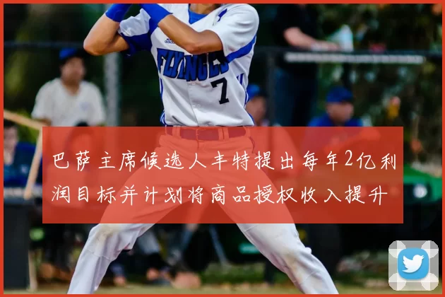 巴萨主席候选人丰特提出每年2亿利润目标并计划将商品授权收入提升至4亿