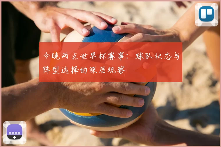 今晚两点世界杯赛事：球队状态与阵型选择的深层观察