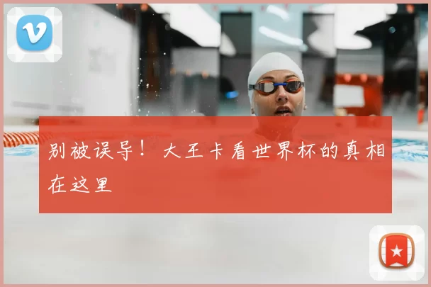 别被误导！大王卡看世界杯的真相在这里