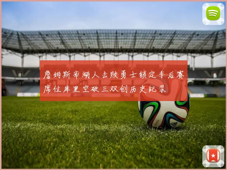 詹姆斯率湖人击败勇士锁定季后赛席位库里空砍三双创历史纪录