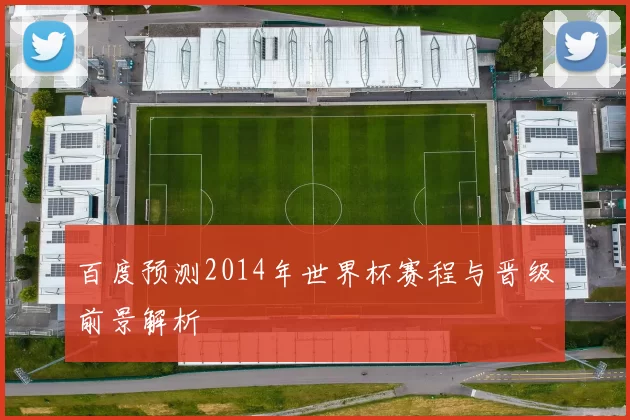 百度预测2014年世界杯赛程与晋级前景解析