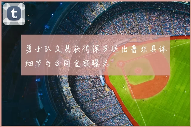 勇士队交易获得保罗送出普尔具体细节与合同金额曝光