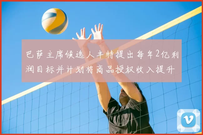 巴萨主席候选人丰特提出每年2亿利润目标并计划将商品授权收入提升至4亿