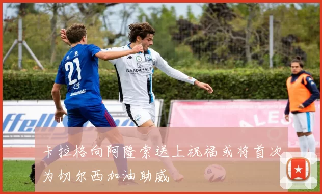 卡拉格向阿隆索送上祝福或将首次为切尔西加油助威