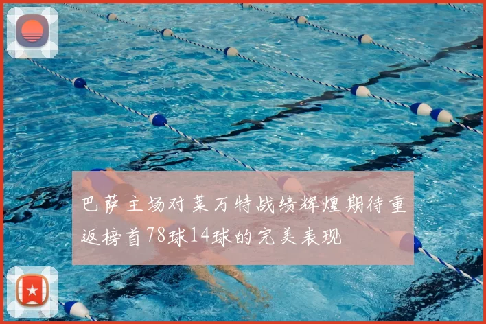 巴萨主场对莱万特战绩辉煌期待重返榜首78球14球的完美表现