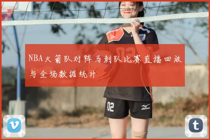 NBA火箭队对阵马刺队比赛直播回放与全场数据统计