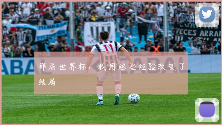 那届世界杯，我用这些经验改变了结局