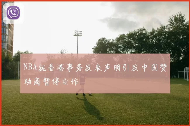 NBA就香港事务发表声明引发中国赞助商暂停合作