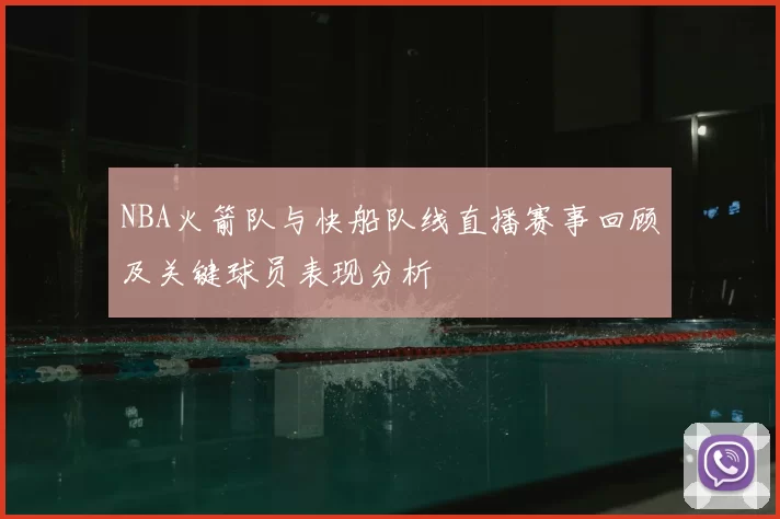 NBA火箭队与快船队线直播赛事回顾及关键球员表现分析