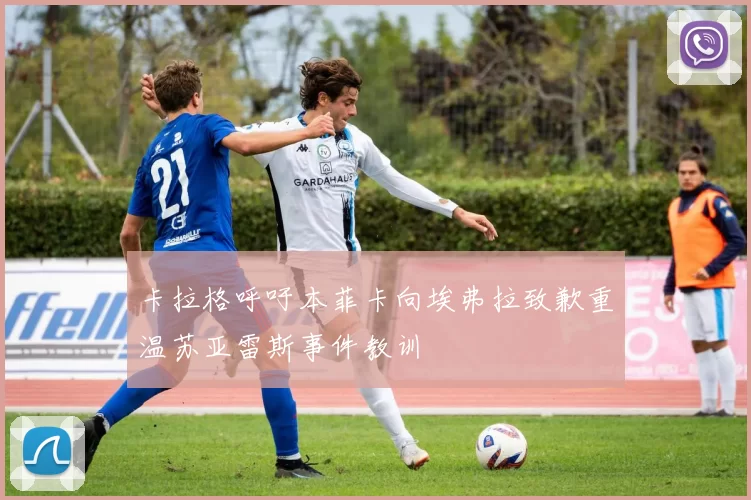 卡拉格呼吁本菲卡向埃弗拉致歉重温苏亚雷斯事件教训