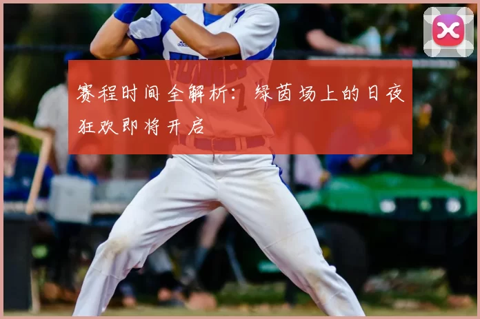 赛程时间全解析：绿茵场上的日夜狂欢即将开启