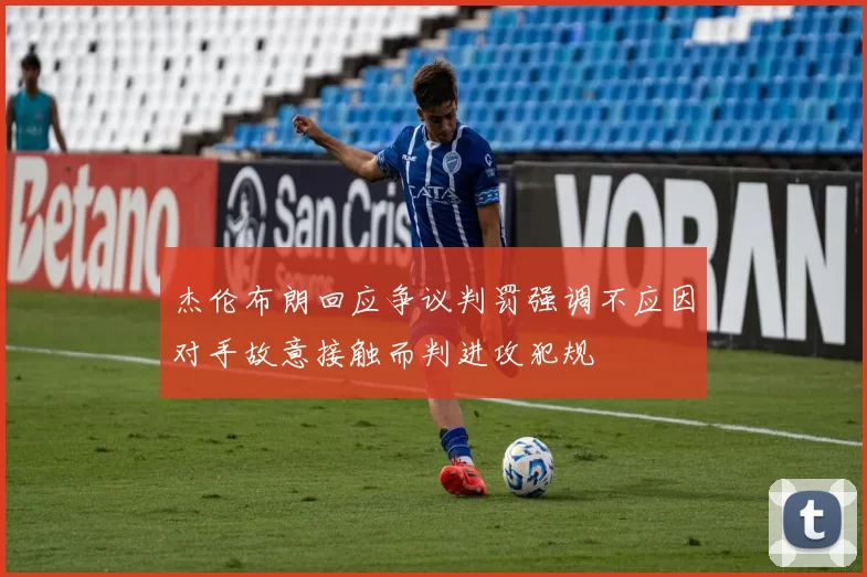 杰伦布朗回应争议判罚强调不应因对手故意接触而判进攻犯规