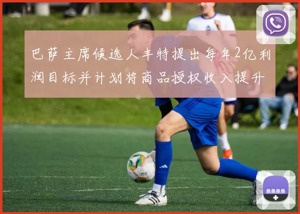 巴萨主席候选人丰特提出每年2亿利润目标并计划将商品授权收入提升至4亿