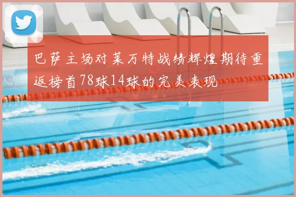 巴萨主场对莱万特战绩辉煌期待重返榜首78球14球的完美表现